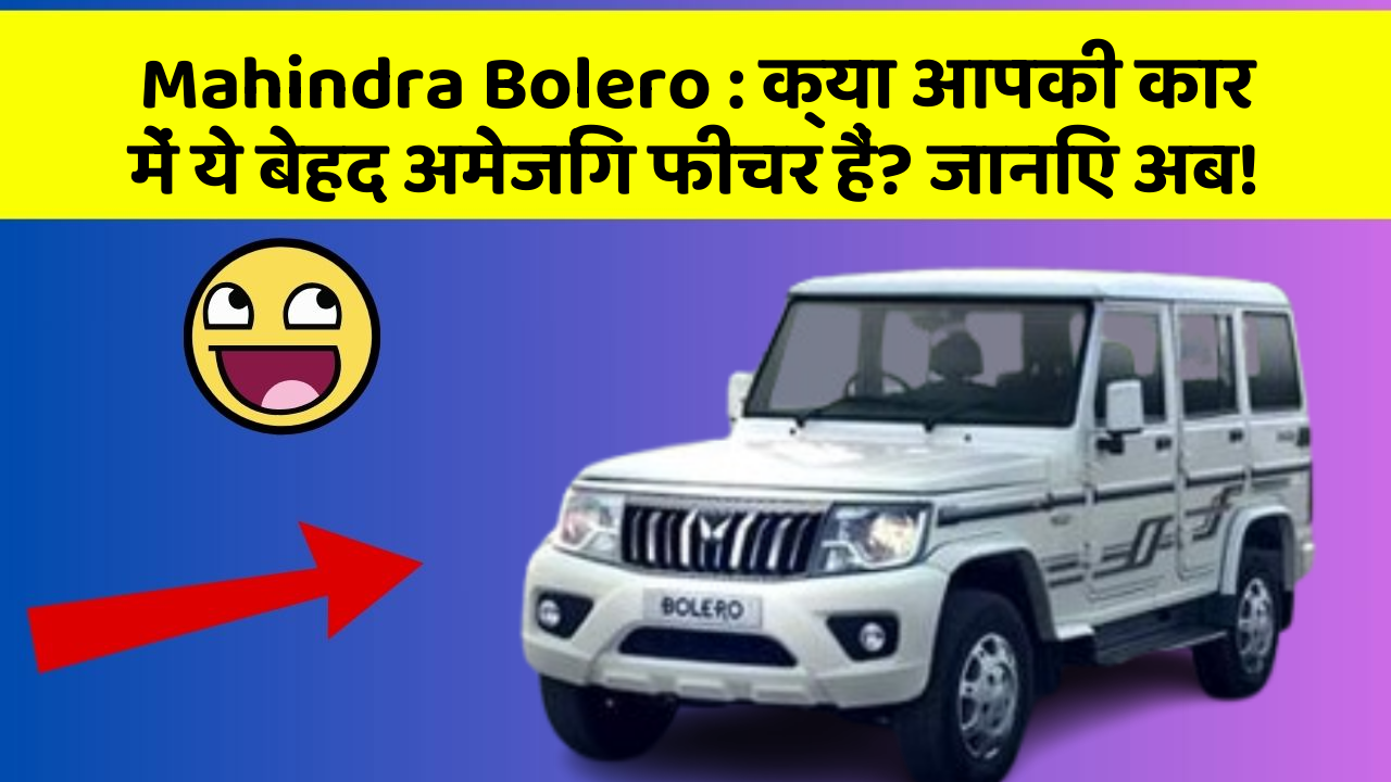 Mahindra Bolero: क्या आपकी कार में ये बेहद अमेजिंग फीचर हैं? जानिए अब!