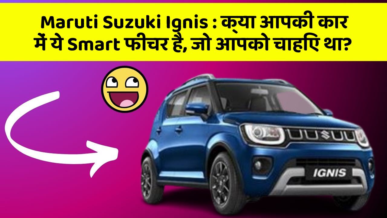 Maruti Suzuki Ignis : क्या आपकी कार में ये Smart फीचर है, जो आपको चाहिए था?