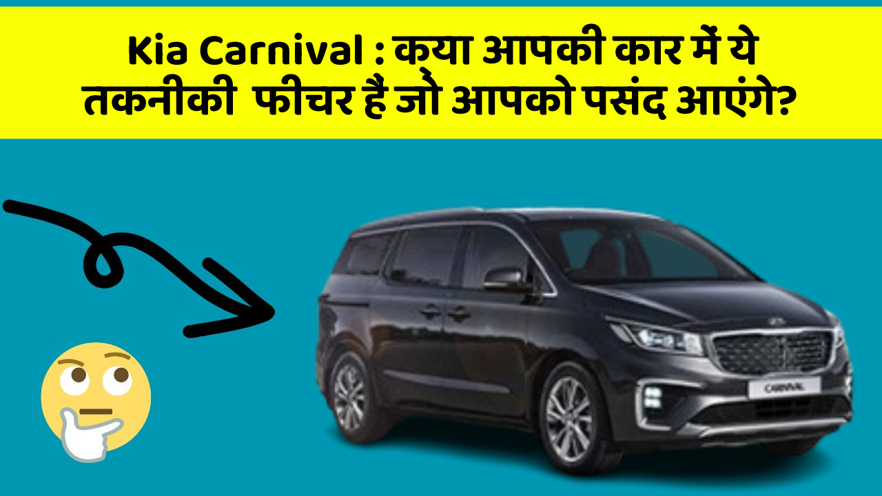 Kia Carnival: क्या आपकी कार में ये तकनीकी  फीचर हैं जो आपको पसंद आएंगे?