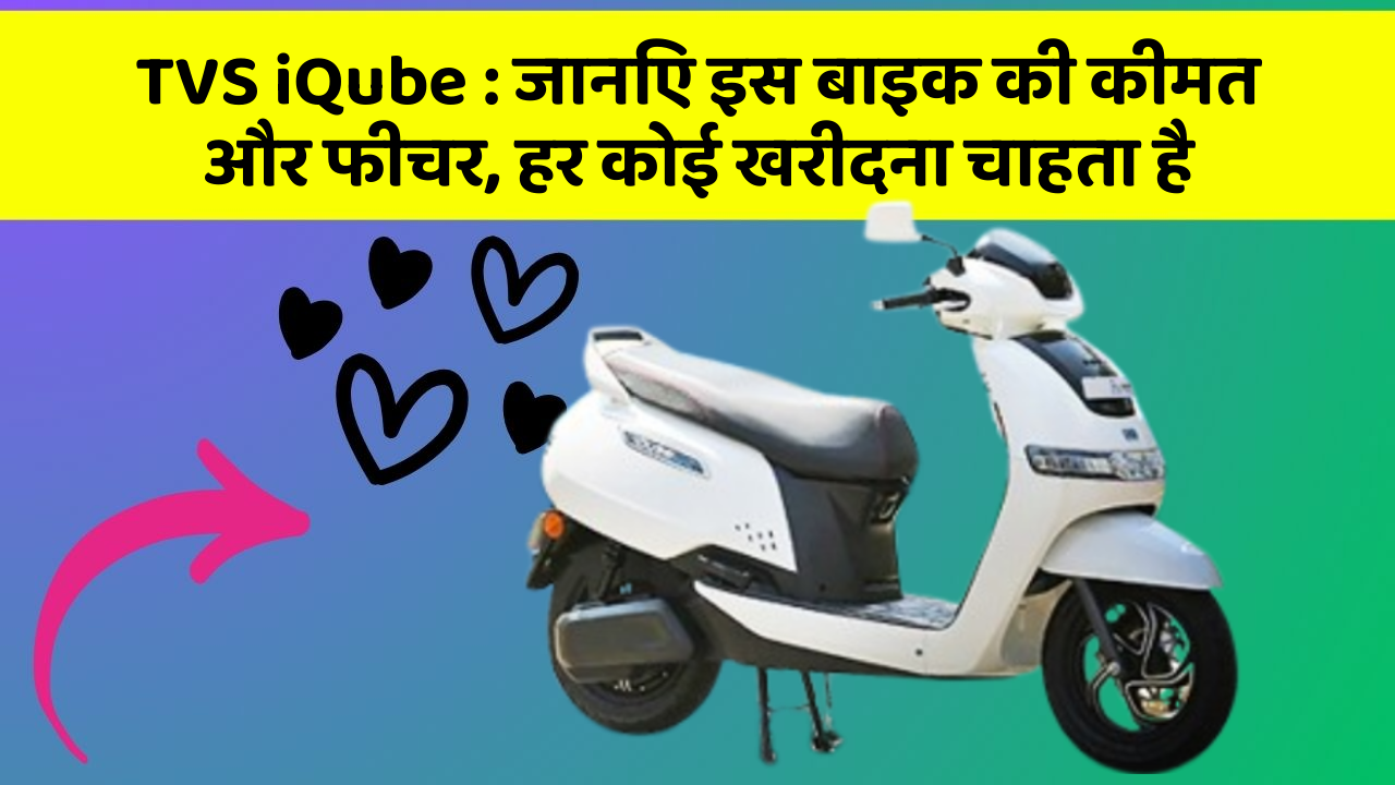 TVS iQube: जानिए इस बाइक की कीमत और फीचर, हर कोई खरीदना चाहता है