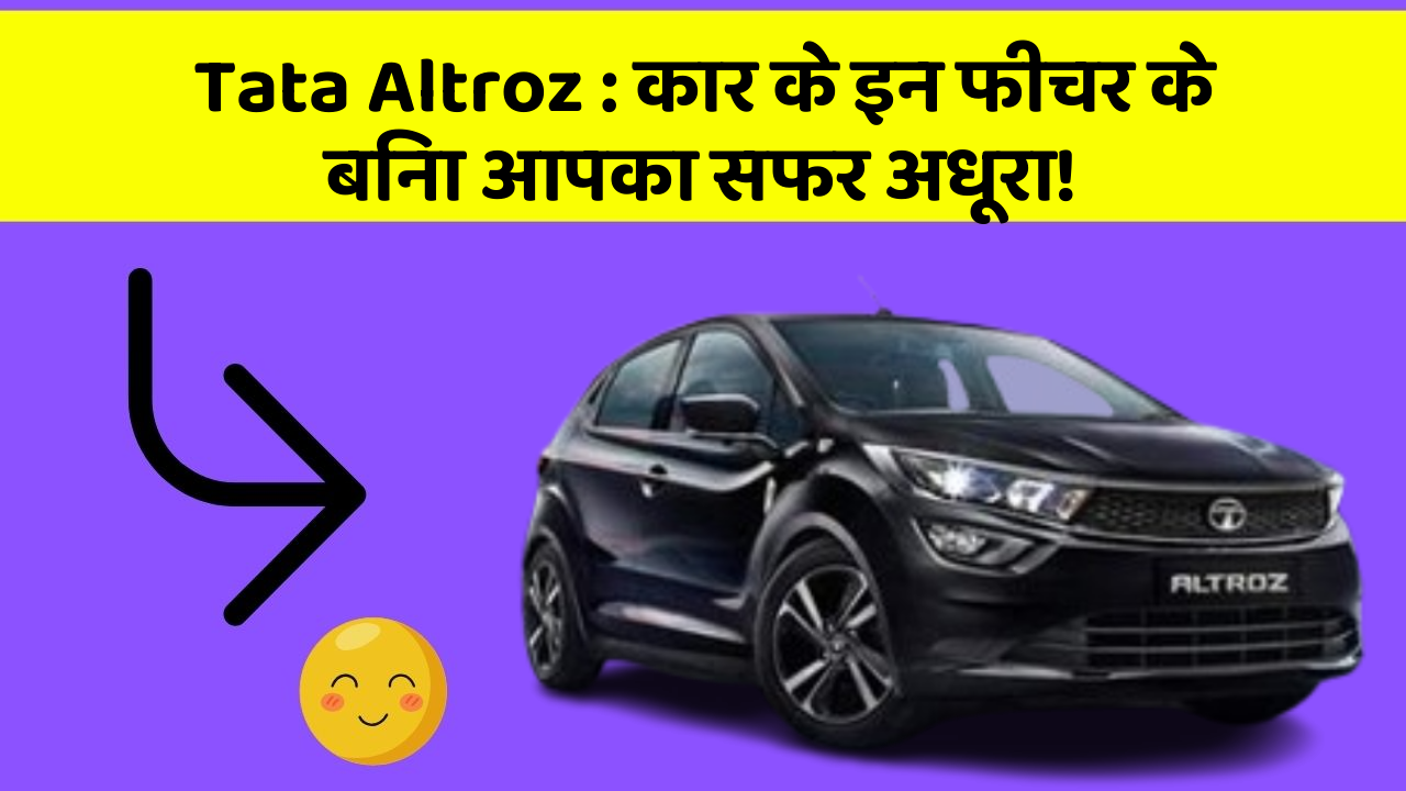 Tata Altroz: कार के इन फीचर के बिना आपका सफर अधूरा!