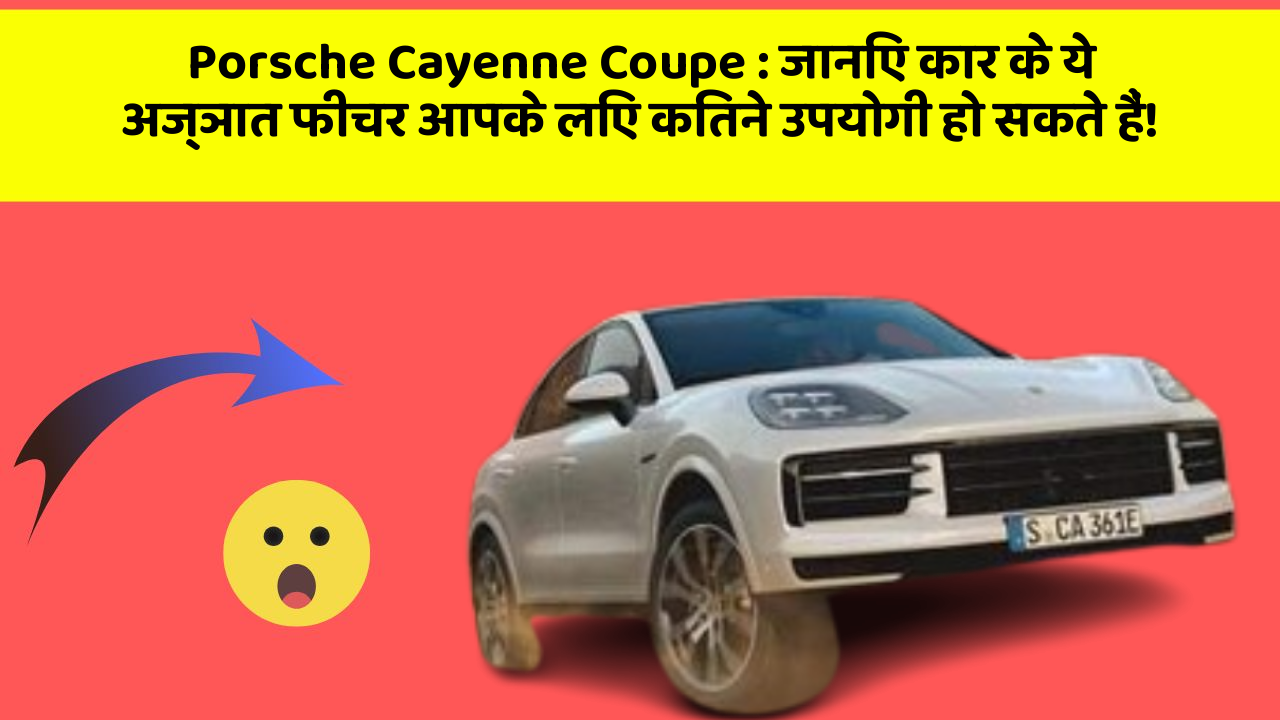 Porsche Cayenne Coupe:जानिए कार के ये अज्ञात फीचर आपके लिए कितने उपयोगी हो सकते हैं!