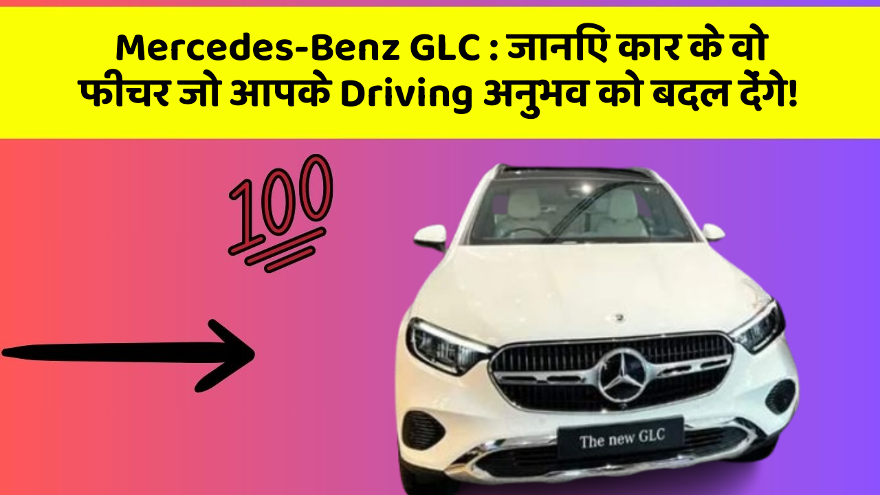 Mercedes-Benz GLC: जानिए कार के वो फीचर जो आपके Driving अनुभव को बदल देंगे!