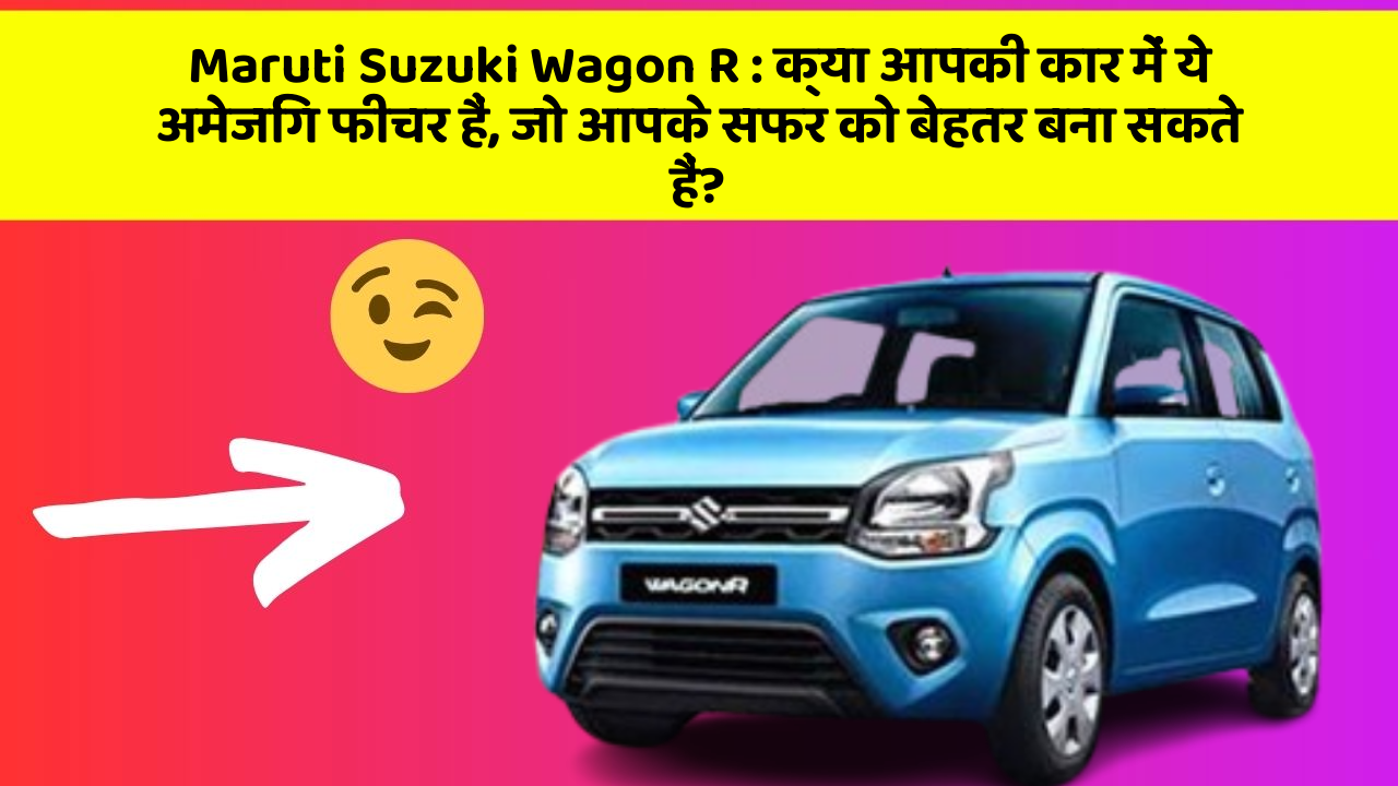 Maruti Suzuki Wagon R: क्या आपकी कार में ये अमेजिंग फीचर हैं, जो आपके सफर को बेहतर बना सकते हैं?