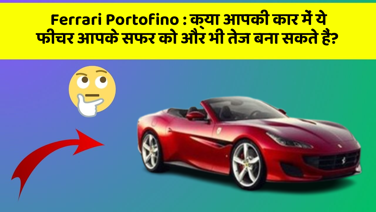 Ferrari Portofino : क्या आपकी कार में ये फीचर आपके सफर को और भी तेज बना सकते हैं?