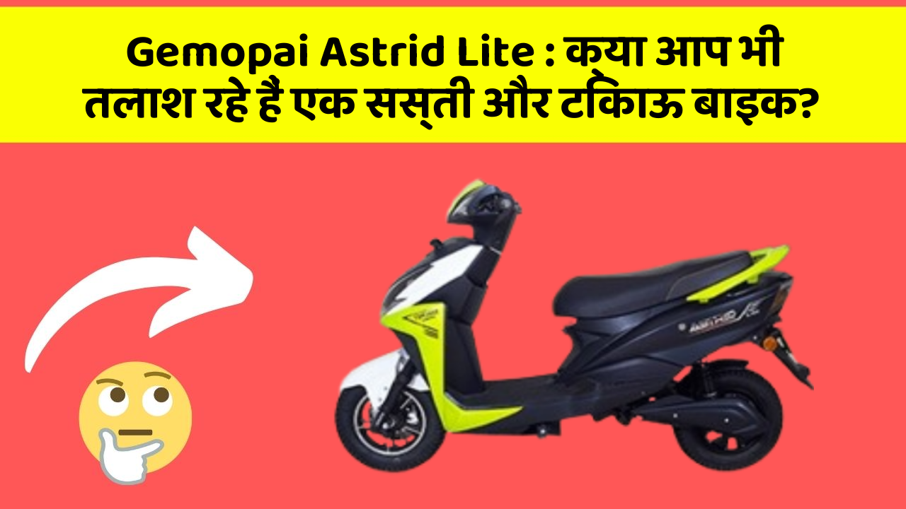 Gemopai Astrid Lite : क्या आप भी तलाश रहे हैं एक सस्ती और टिकाऊ बाइक?