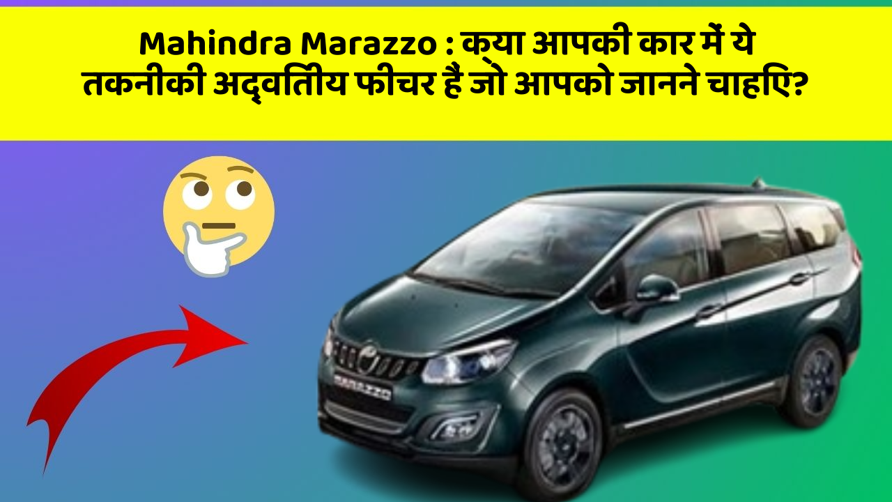 Mahindra Marazzo: क्या आपकी कार में ये तकनीकी अद्वितीय फीचर हैं जो आपको जानने चाहिए?