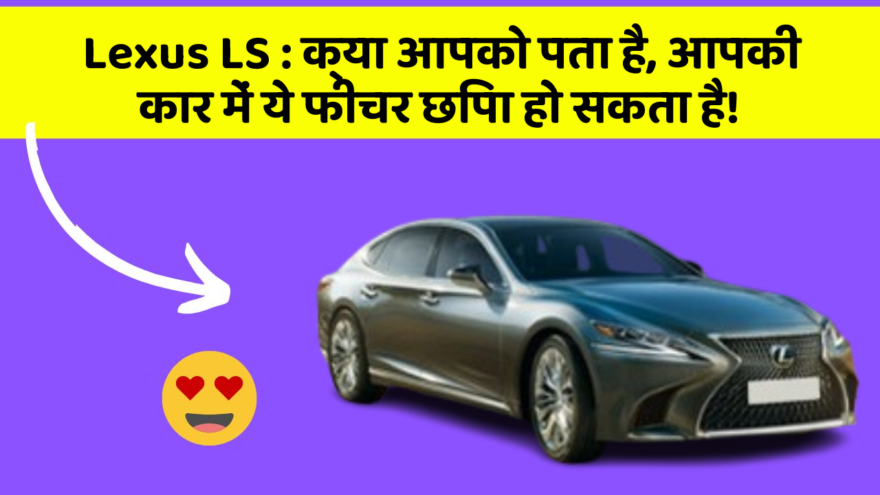 Lexus LS: क्या आपको पता है, आपकी कार में ये फीचर छिपा हो सकता है!