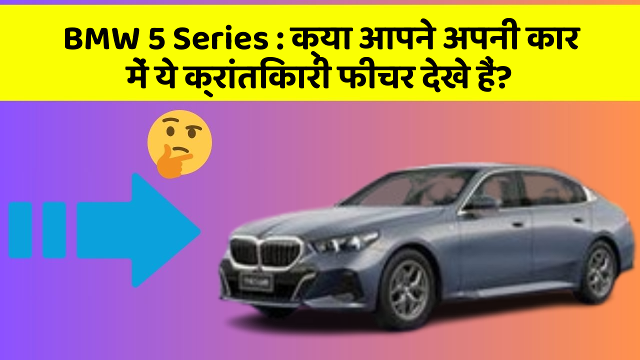 BMW 5 Series: क्या आपने अपनी कार में ये क्रांतिकारी फीचर देखे हैं?