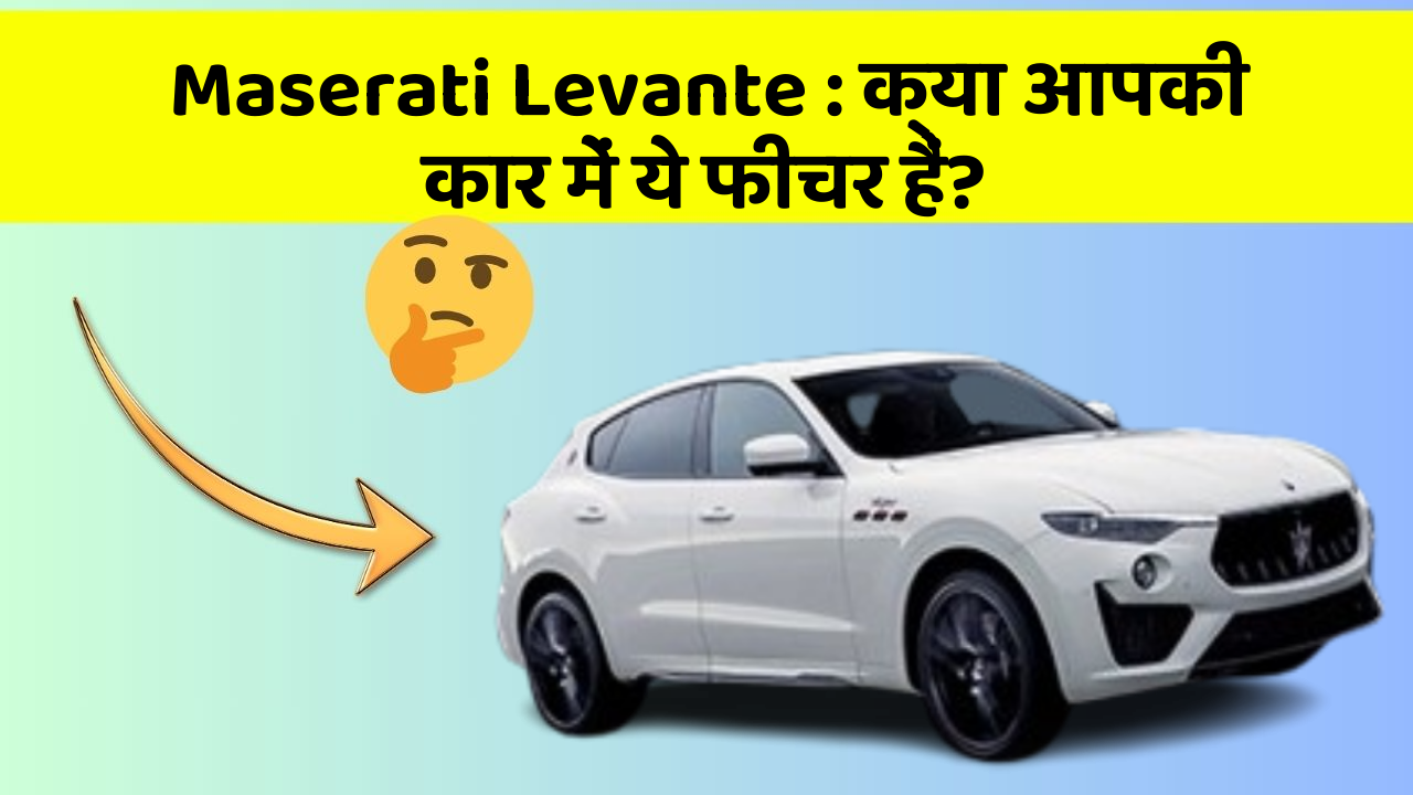 Maserati Levante: क्या आपकी कार में ये फीचर हैं?