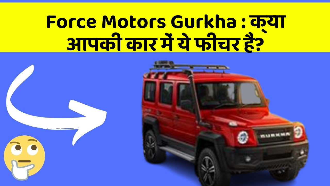 Force Motors Gurkha: क्या आपकी कार में ये फीचर हैं?