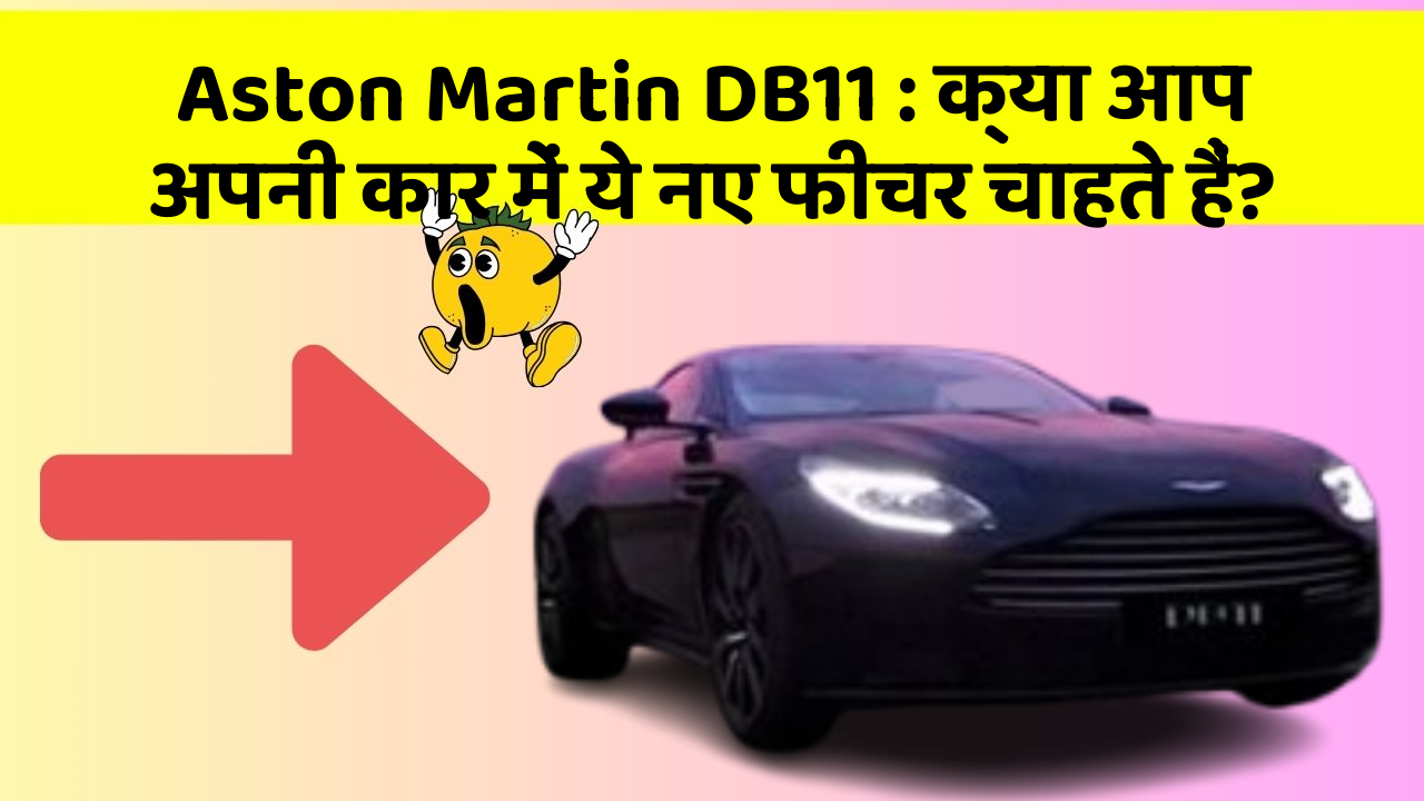 Aston Martin DB11: क्या आप अपनी कार में ये नए फीचर चाहते हैं?