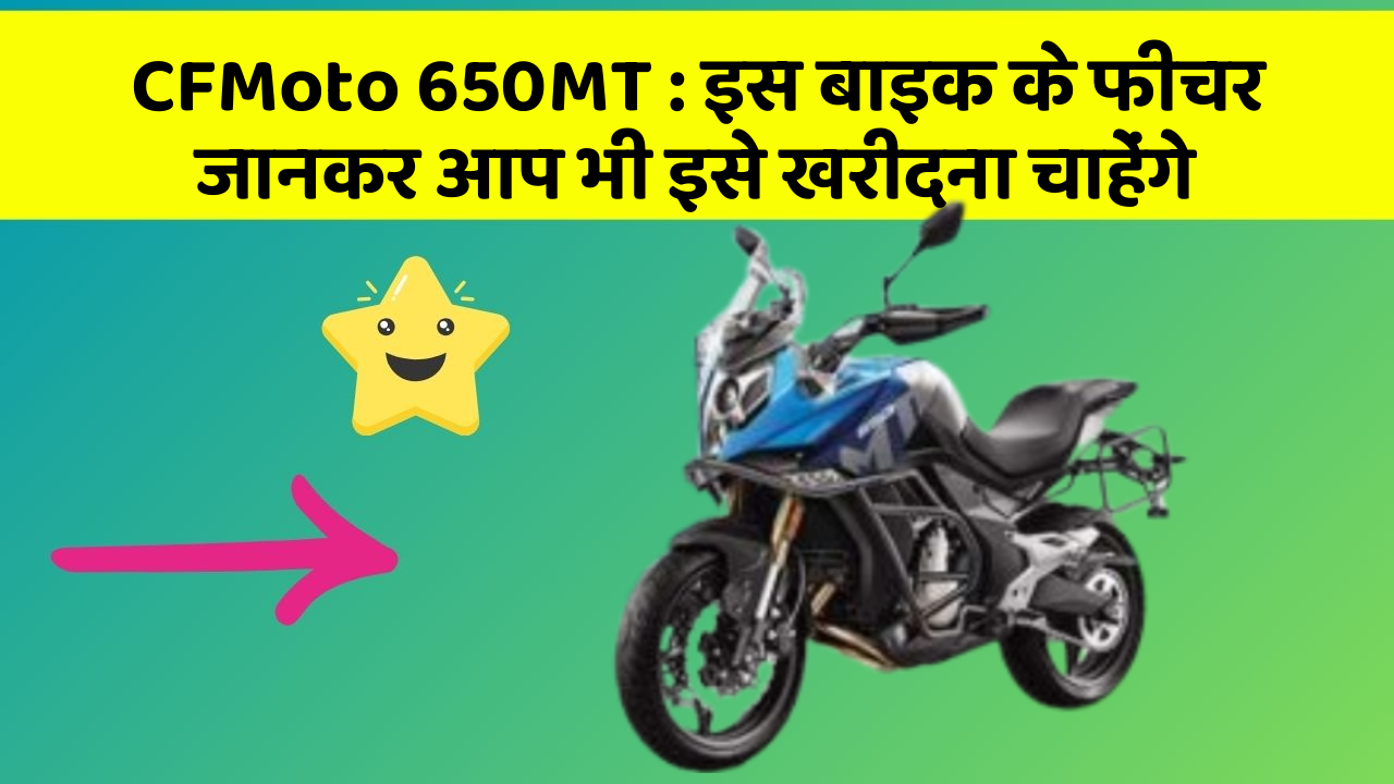CFMoto 650MT: इस बाइक के फीचर जानकर आप भी इसे खरीदना चाहेंगे