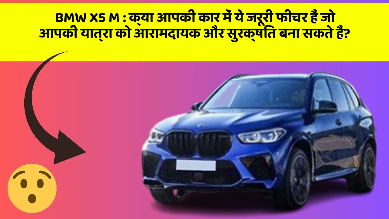 BMW X5 M: क्या आपकी कार में ये जरूरी फीचर हैं जो आपकी यात्रा को आरामदायक और सुरक्षित बना सकते हैं?