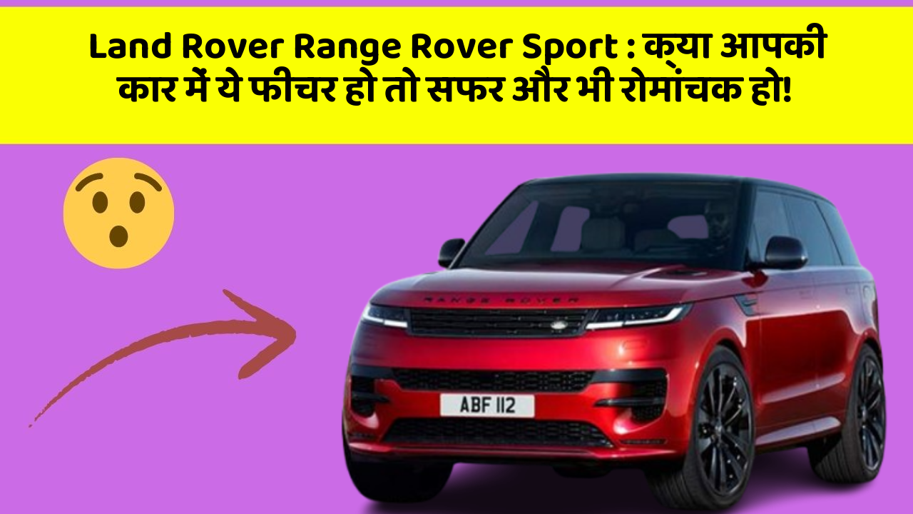 Land Rover Range Rover Sport: क्या आपकी कार में ये फीचर हो तो सफर और भी रोमांचक हो!