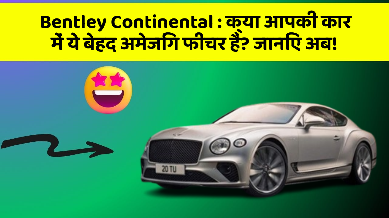 Bentley Continental: क्या आपकी कार में ये बेहद अमेजिंग फीचर हैं? जानिए अब!