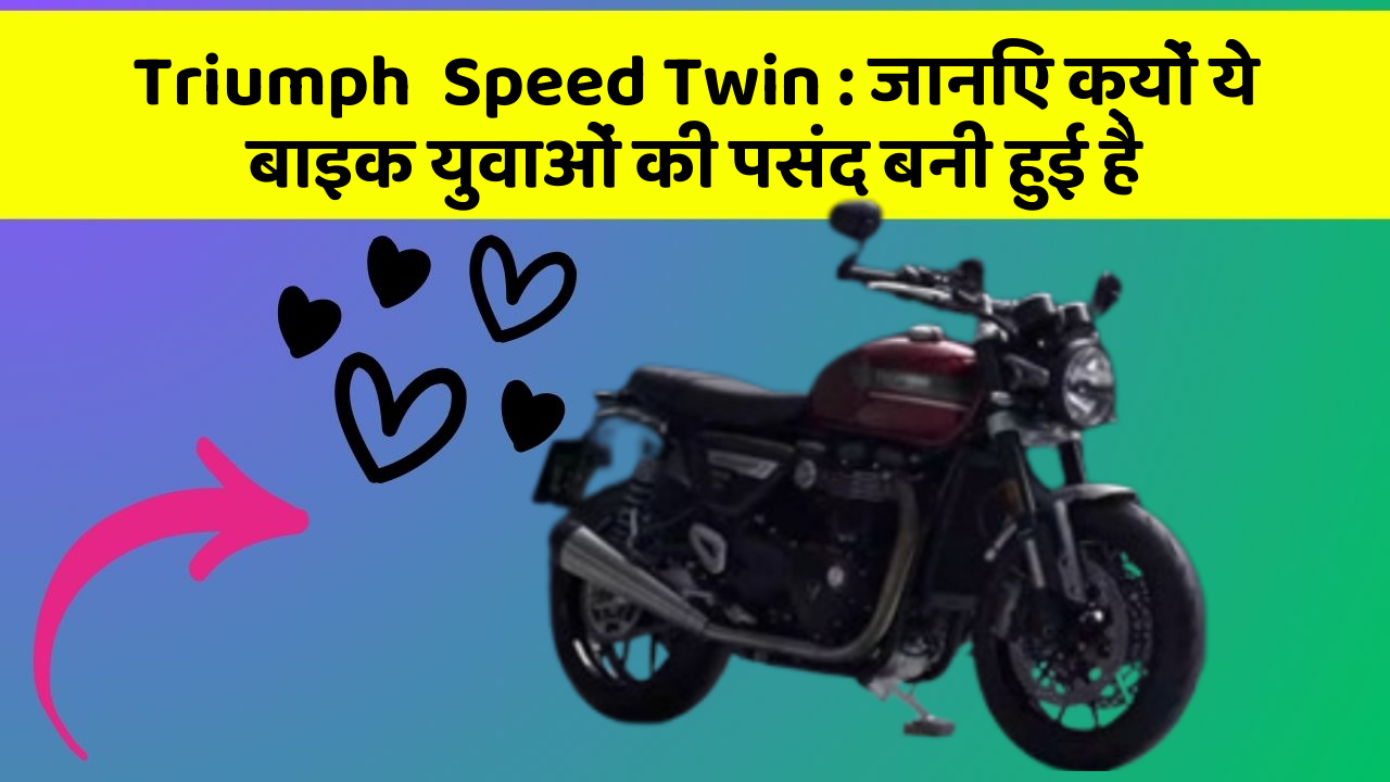 Triumph  Speed Twin: जानिए क्यों ये बाइक युवाओं की पसंद बनी हुई है