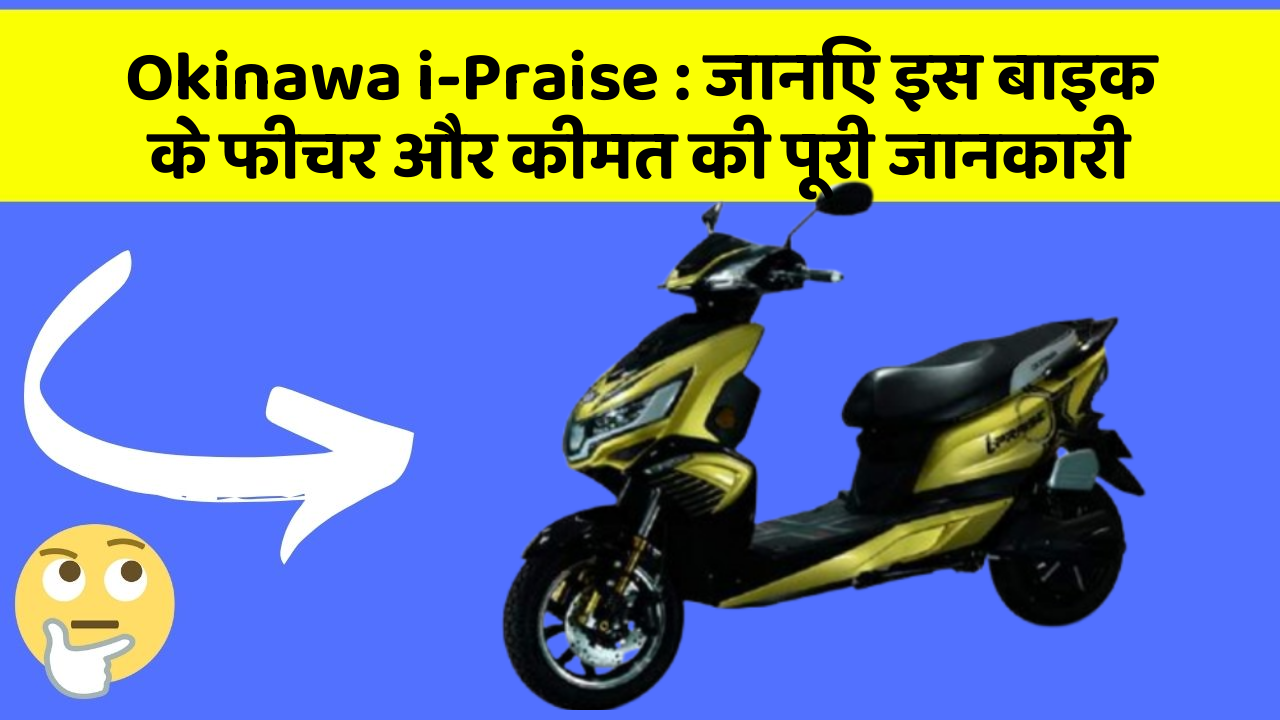 Okinawa i-Praise: जानिए इस बाइक के फीचर और कीमत की पूरी जानकारी
