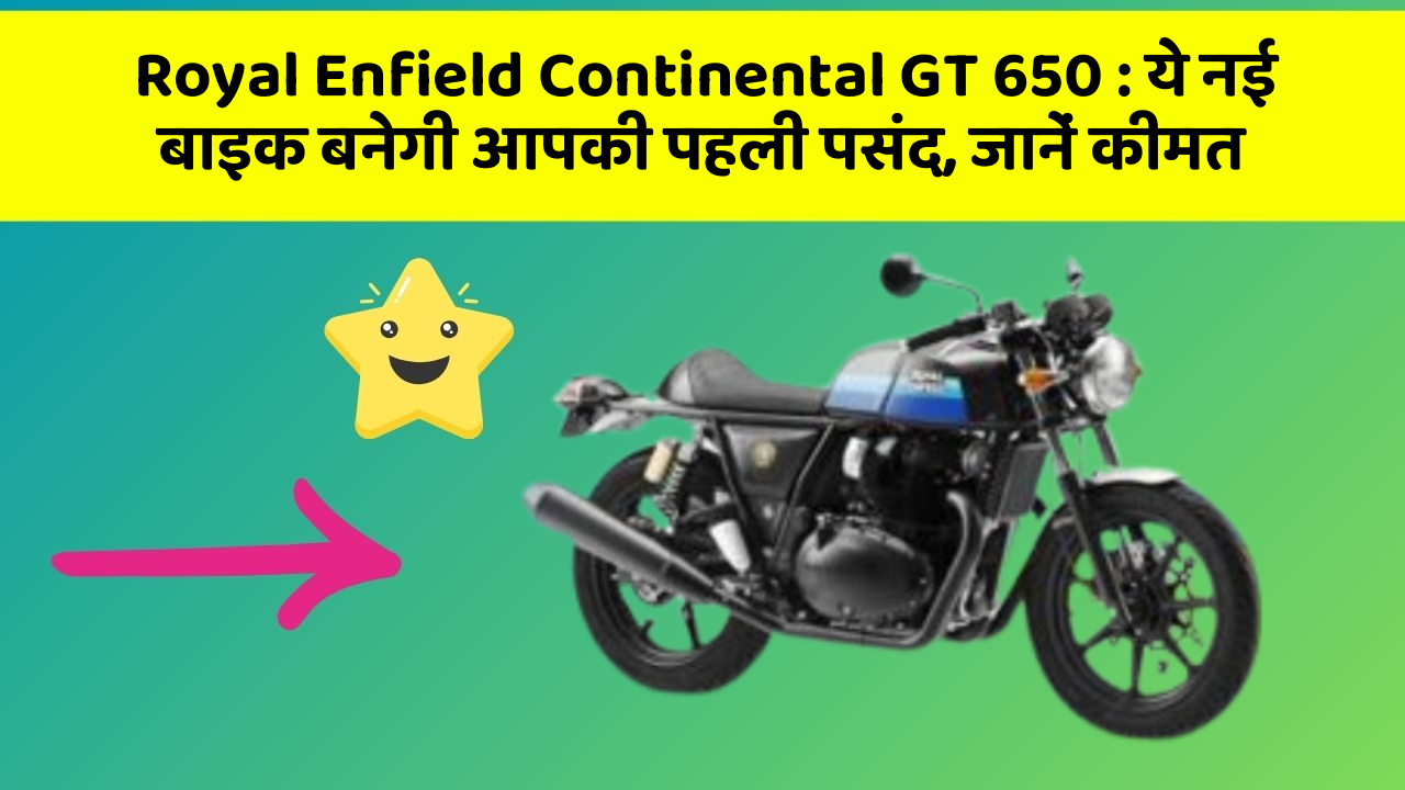 Royal Enfield Continental GT 650 : ये नई बाइक बनेगी आपकी पहली पसंद, जानें कीमत
