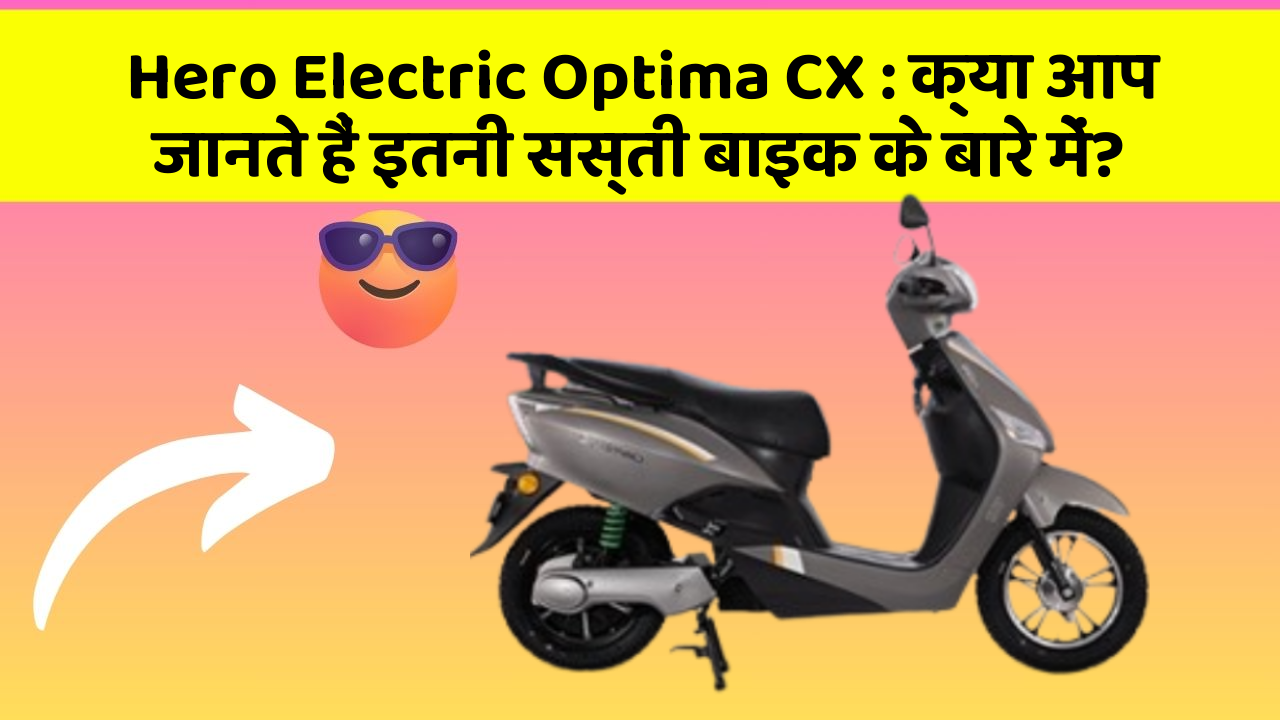 Hero Electric Optima CX: क्या आप जानते हैं इतनी सस्ती बाइक के बारे में?
