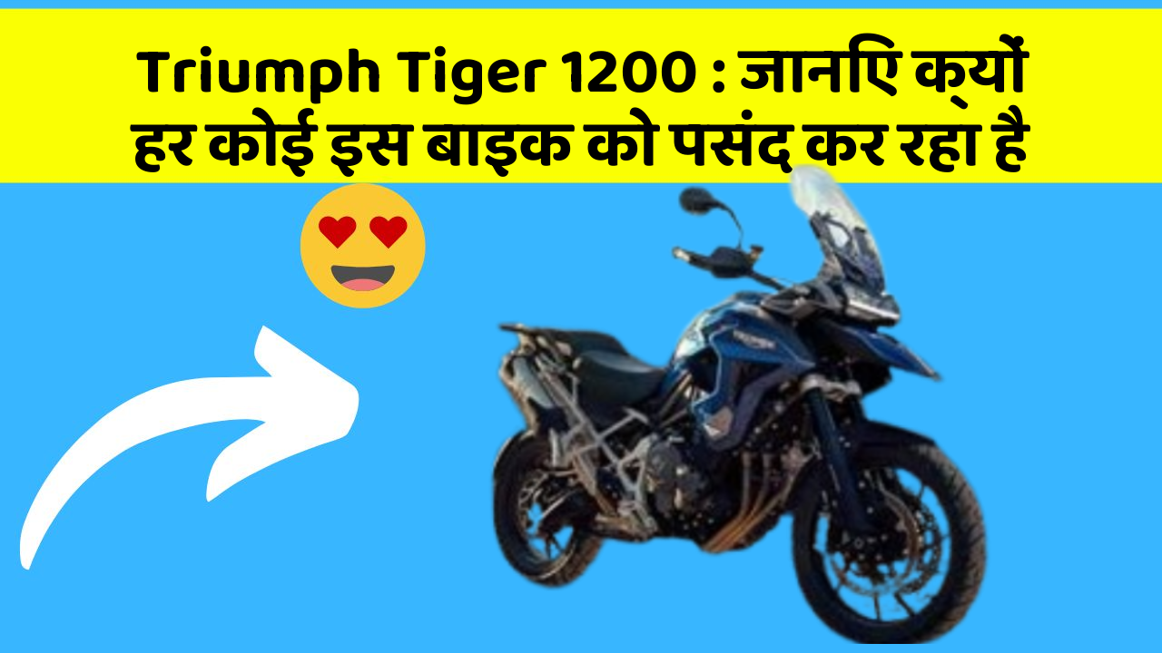 Triumph Tiger 1200 : जानिए क्यों हर कोई इस बाइक को पसंद कर रहा है