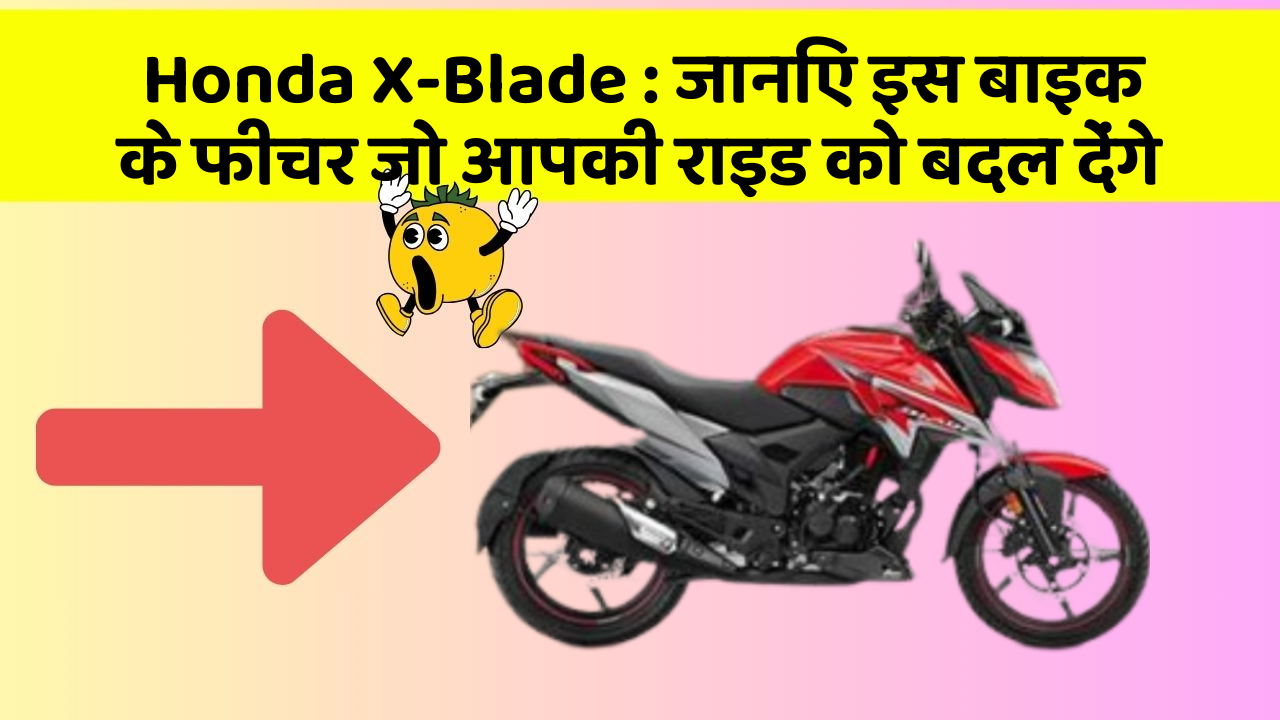 Honda X-Blade : जानिए इस बाइक के फीचर जो आपकी राइड को बदल देंगे