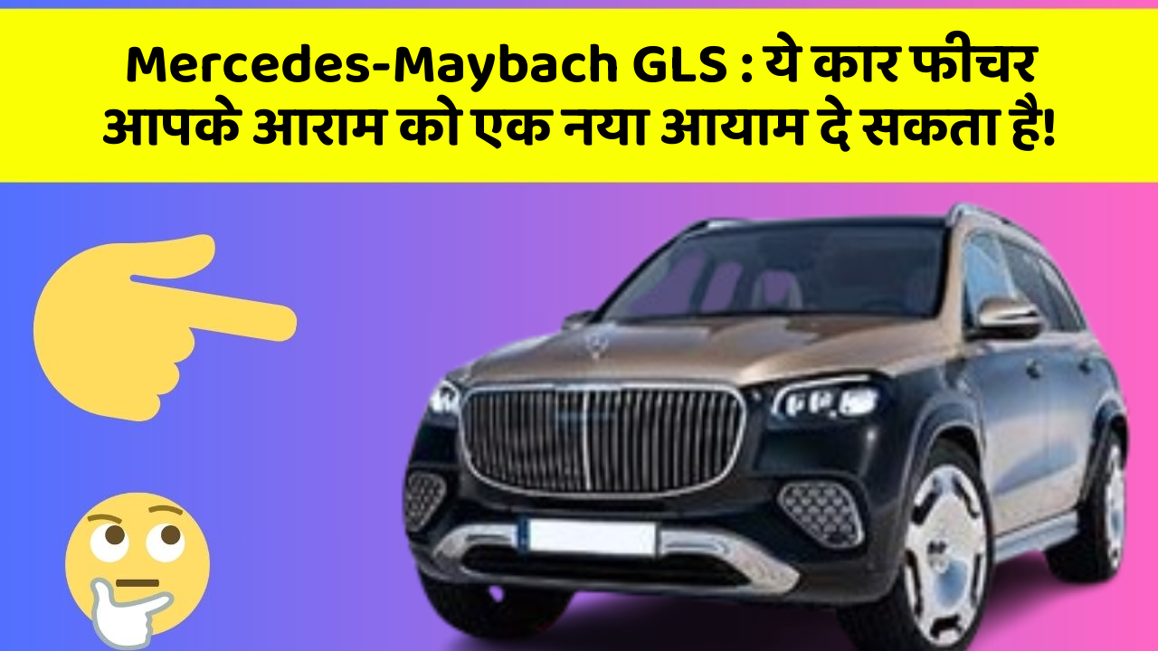 Mercedes-Maybach GLS : ये कार फीचर आपके आराम को एक नया आयाम दे सकता है!