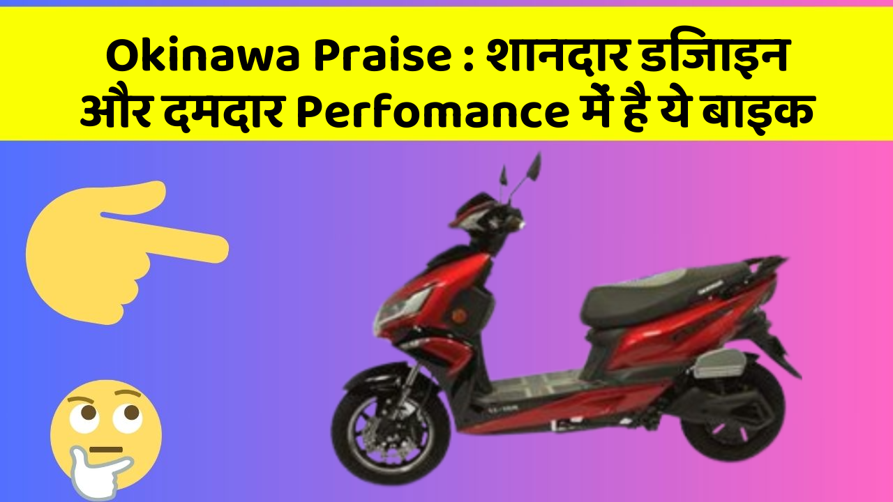 Okinawa Praise : शानदार डिजाइन और दमदार Perfomance में है ये बाइक