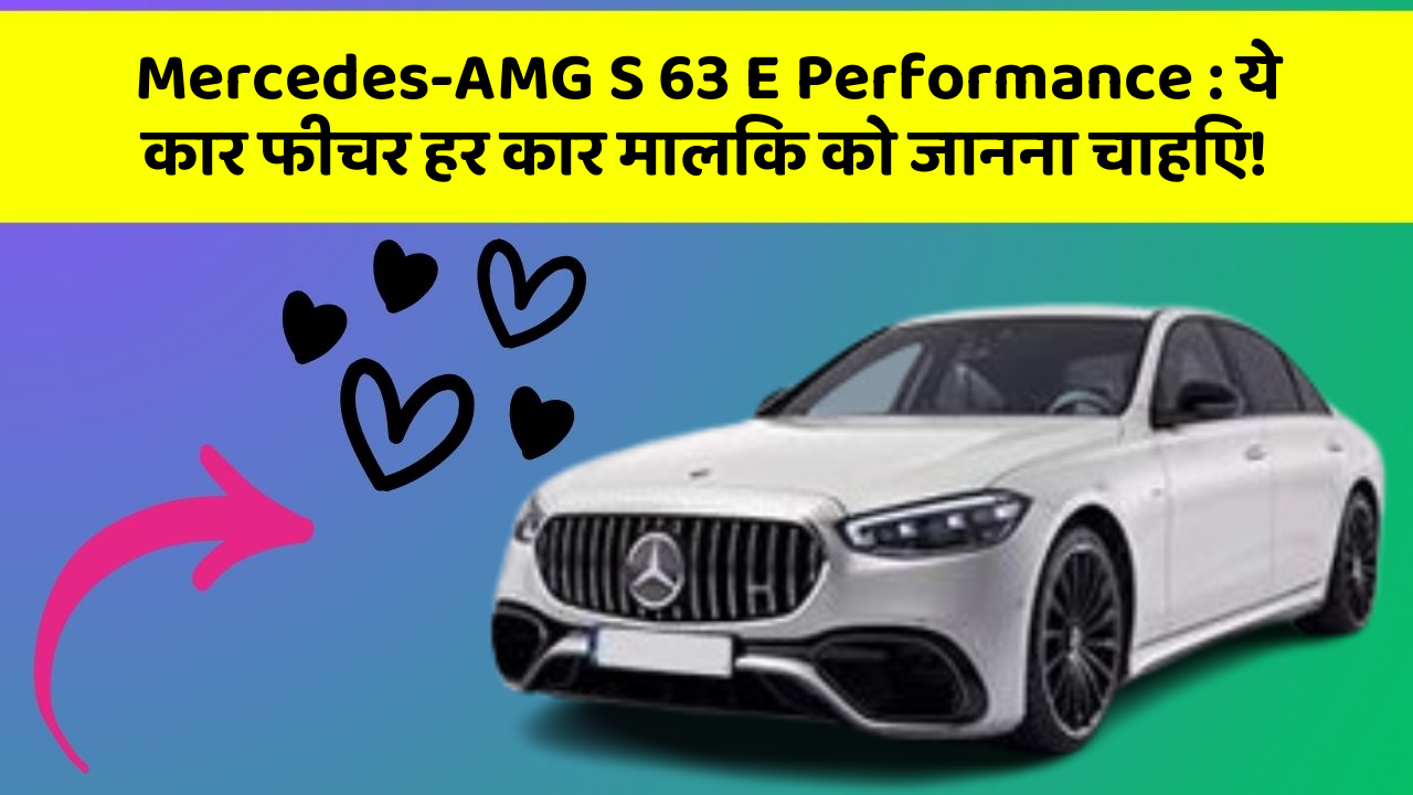 Mercedes-AMG S 63 E Performance: ये कार फीचर हर कार मालिक को जानना चाहिए!
