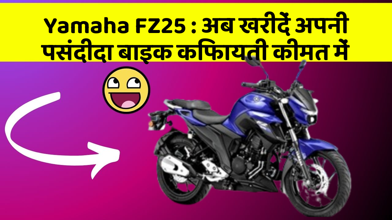 Yamaha FZ25: अब खरीदें अपनी पसंदीदा बाइक किफायती कीमत में
