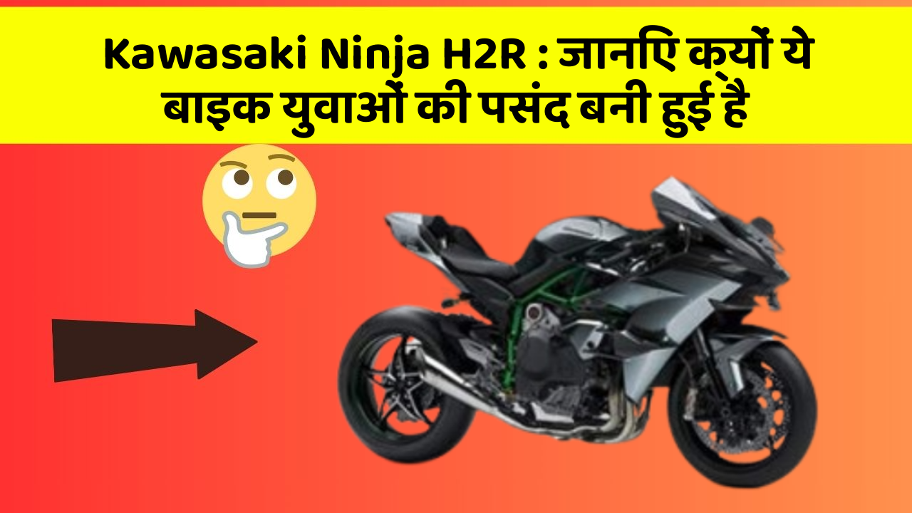 Kawasaki Ninja H2R: जानिए क्यों ये बाइक युवाओं की पसंद बनी हुई है