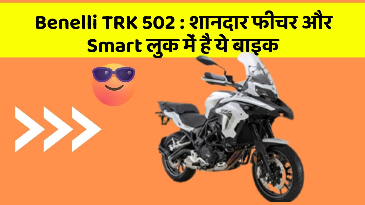 Benelli TRK 502: शानदार फीचर और Smart लुक में है ये बाइक
