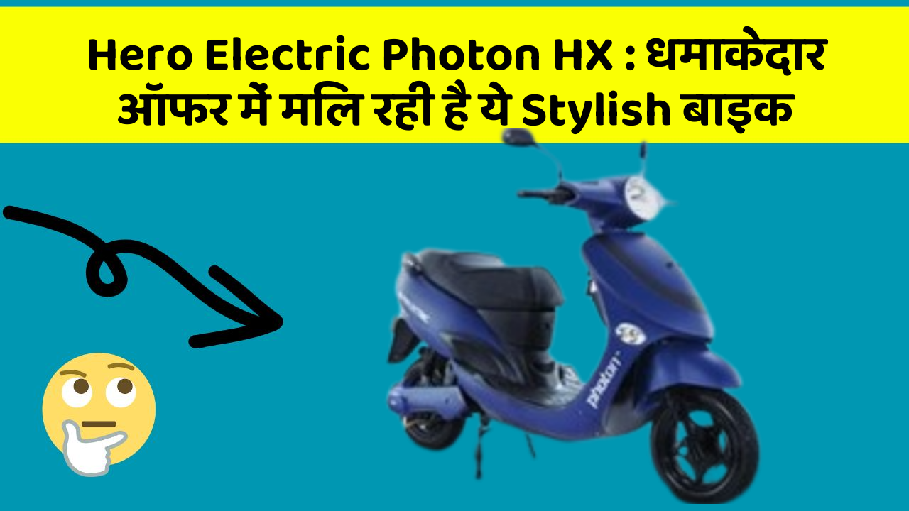 Hero Electric Photon HX : धमाकेदार ऑफर में मिल रही है ये Stylish बाइक