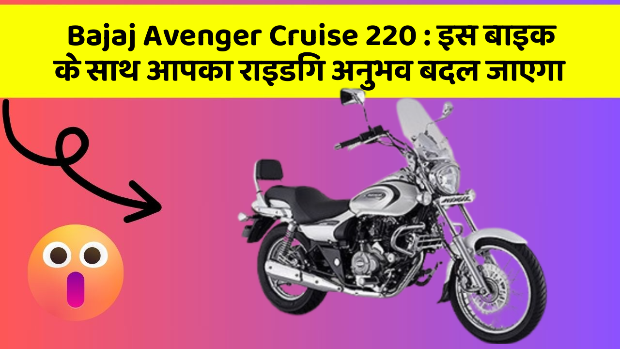 Bajaj Avenger Cruise 220 : इस बाइक के साथ आपका राइडिंग अनुभव बदल जाएगा