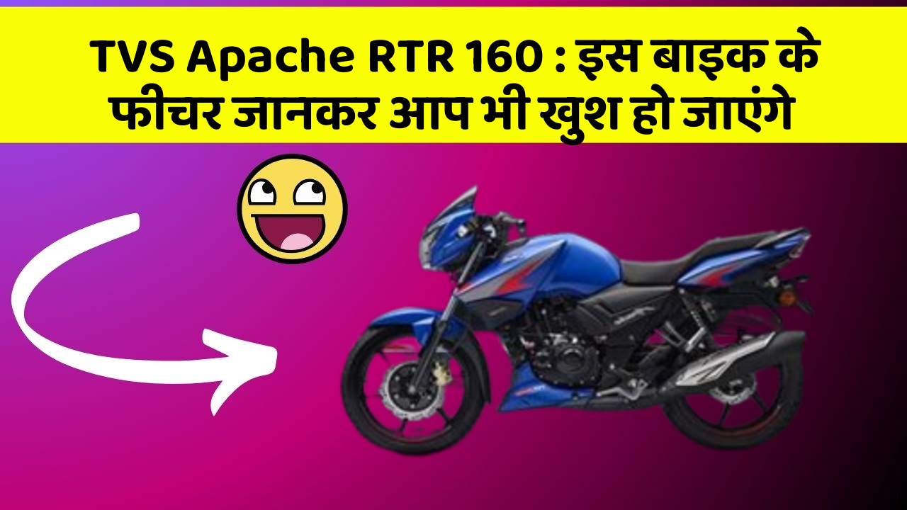 TVS Apache RTR 160: इस बाइक के फीचर जानकर आप भी खुश हो जाएंगे