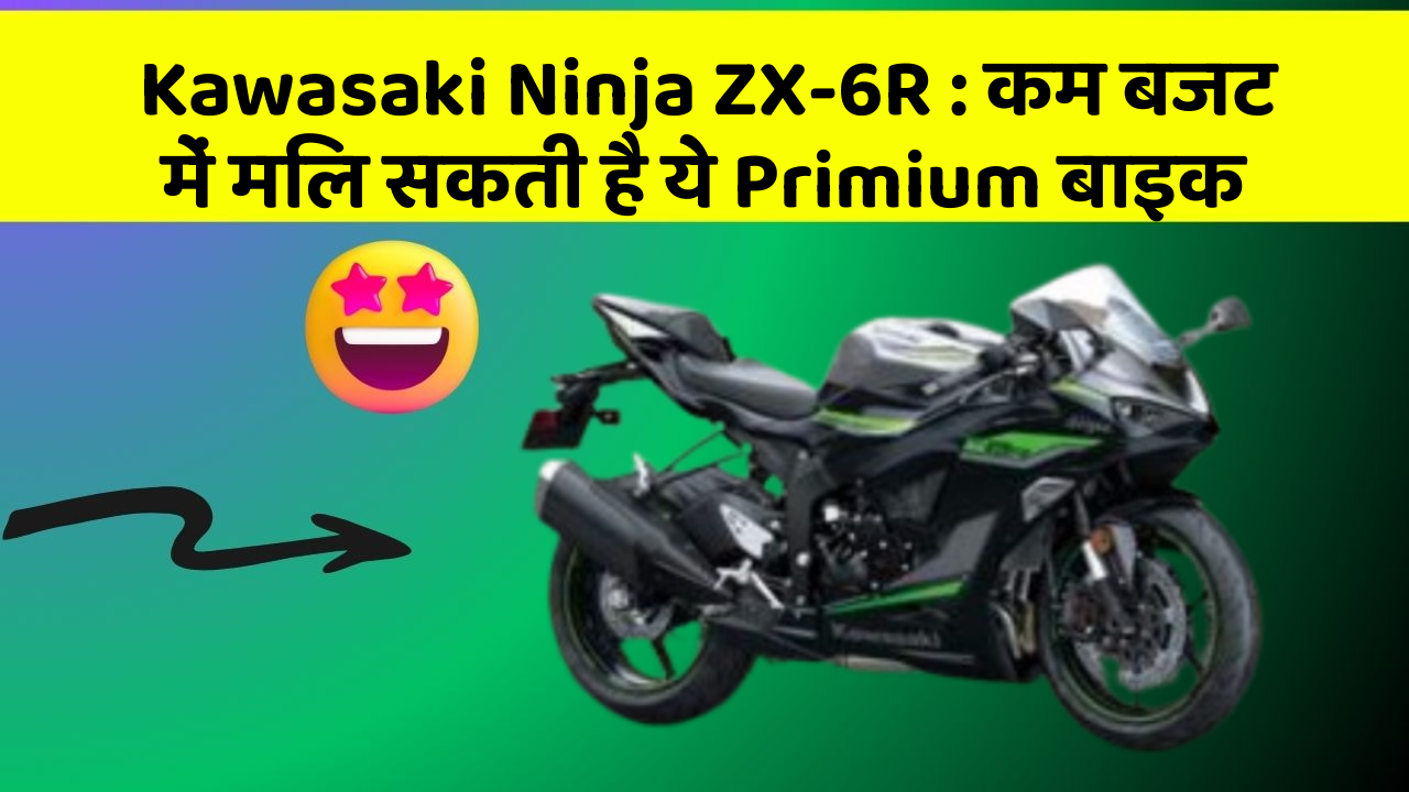 Kawasaki Ninja ZX-6R : कम बजट में मिल सकती है ये Primium बाइक