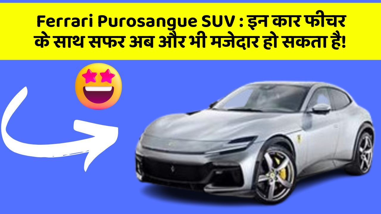 Ferrari Purosangue SUV: इन कार फीचर के साथ सफर अब और भी मजेदार हो सकता है!