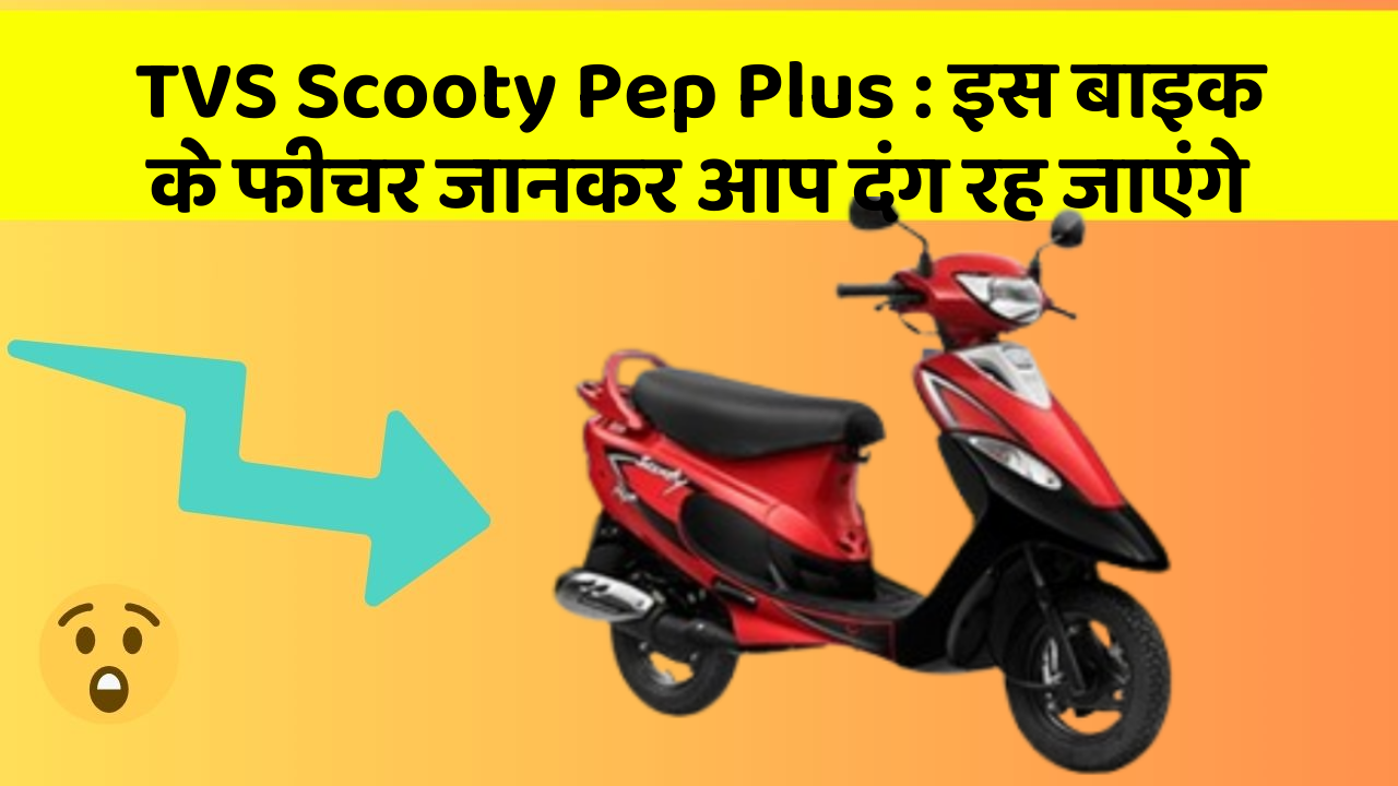 TVS Scooty Pep Plus : इस बाइक के फीचर जानकर आप दंग रह जाएंगे