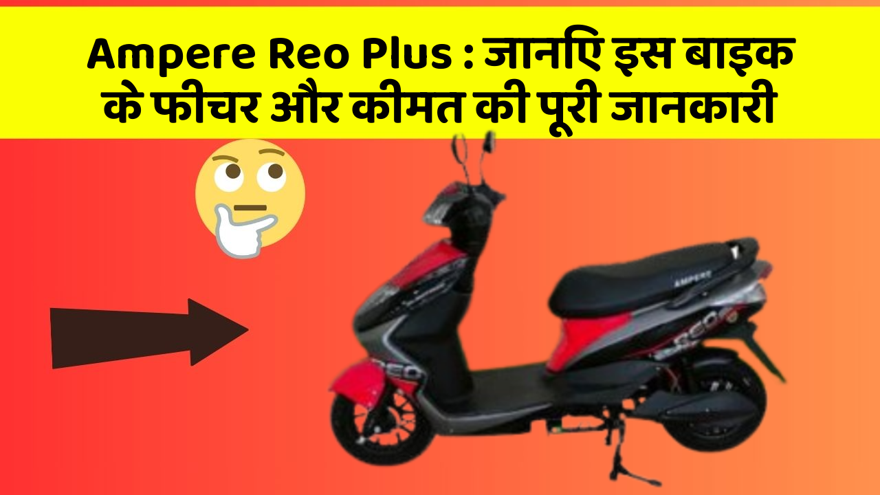 Ampere Reo Plus : जानिए इस बाइक के फीचर और कीमत की पूरी जानकारी