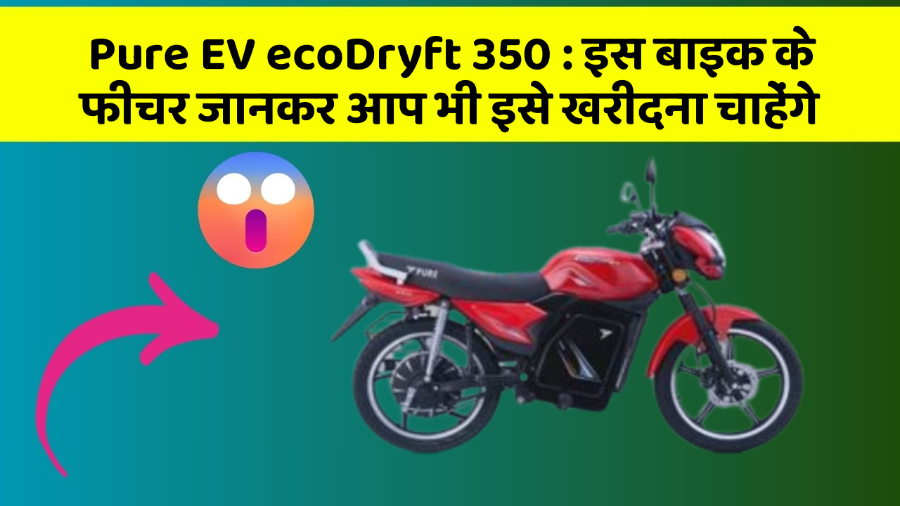 Pure EV ecoDryft 350 : इस बाइक के फीचर जानकर आप भी इसे खरीदना चाहेंगे