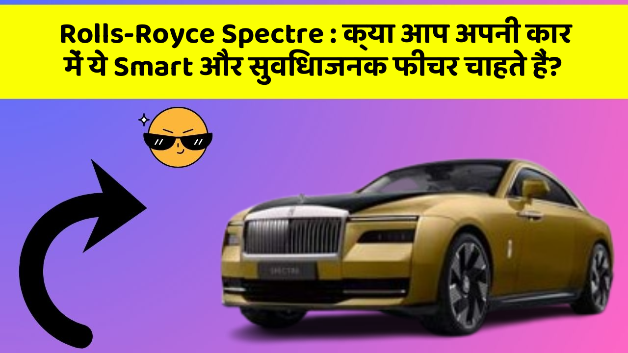 Rolls-Royce Spectre: क्या आप अपनी कार में ये Smart और सुविधाजनक फीचर चाहते हैं?