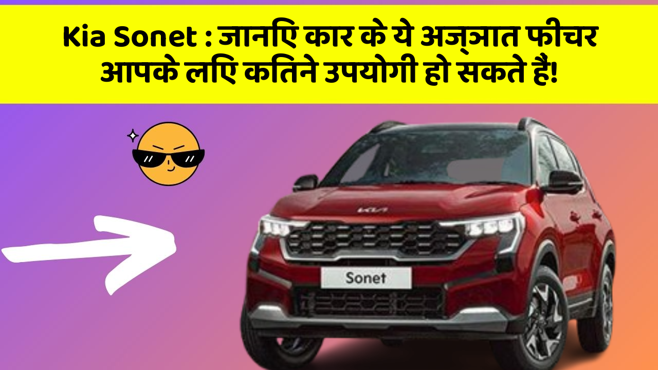 Kia Sonet: जानिए कार के ये अज्ञात फीचर आपके लिए कितने उपयोगी हो सकते हैं!