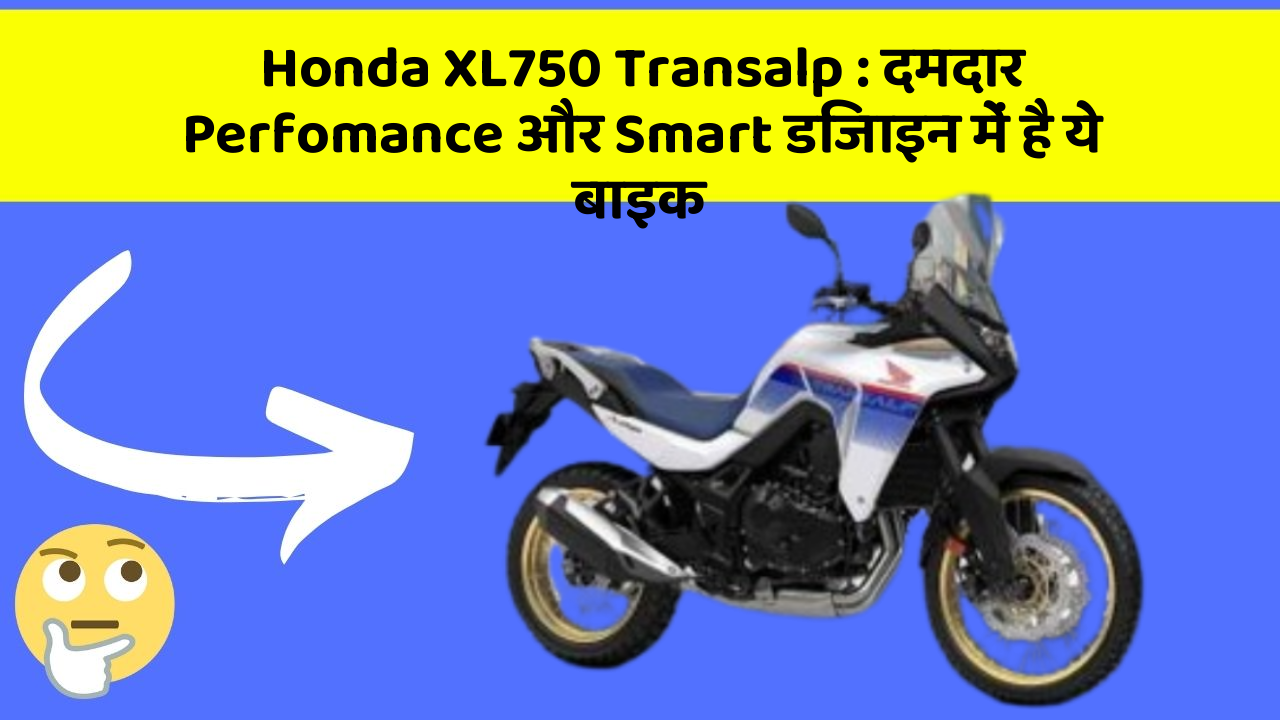 Honda XL750 Transalp : दमदार Perfomance और Smart डिजाइन में है ये बाइक