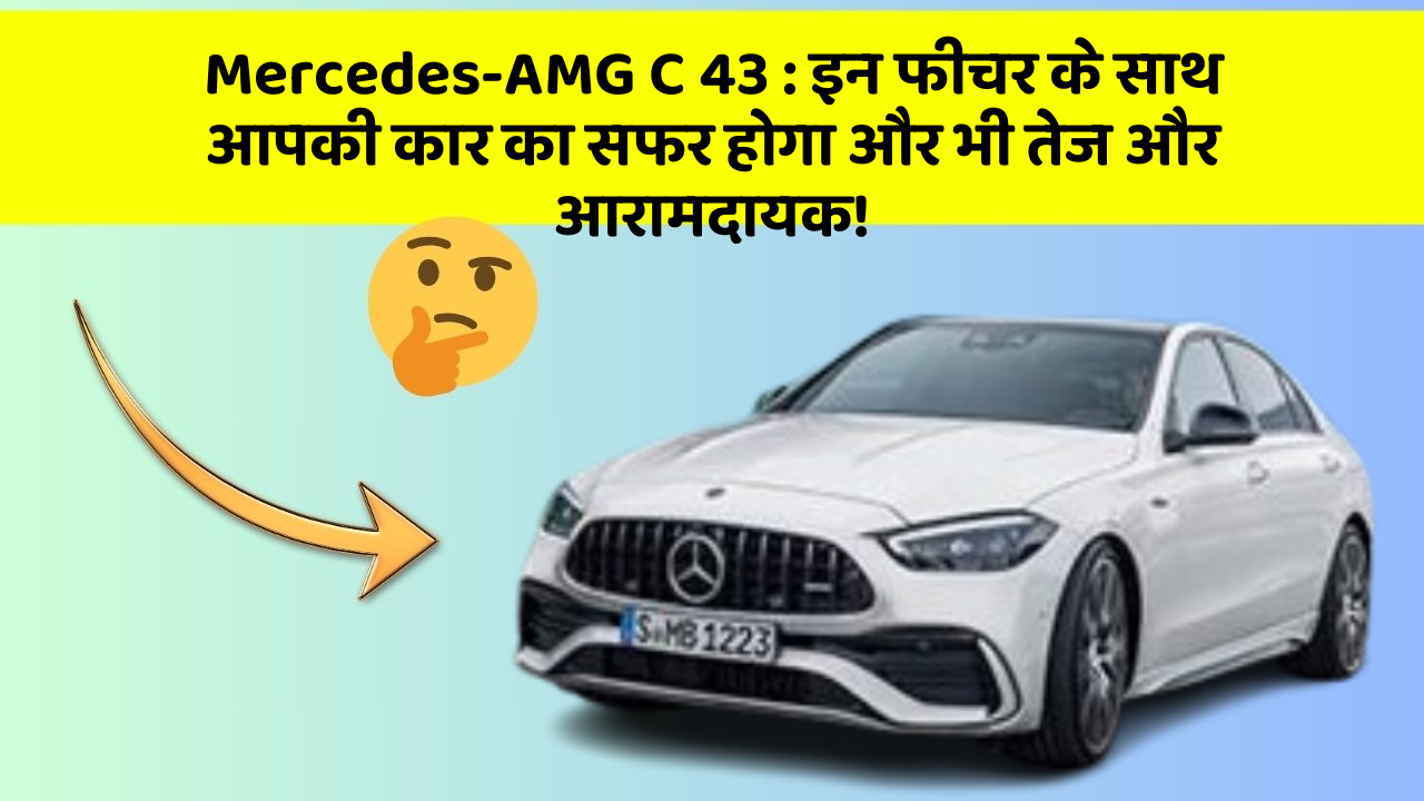 Mercedes-AMG C 43 : इन फीचर के साथ आपकी कार का सफर होगा और भी तेज और आरामदायक!