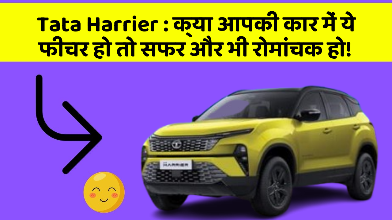 Tata Harrier: क्या आपकी कार में ये फीचर हो तो सफर और भी रोमांचक हो!