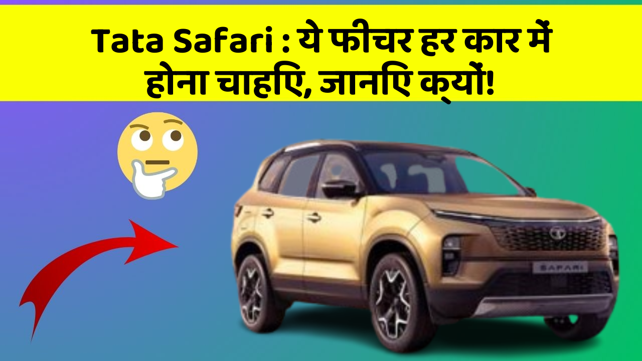 Tata Safari: ये फीचर हर कार में होना चाहिए, जानिए क्यों!