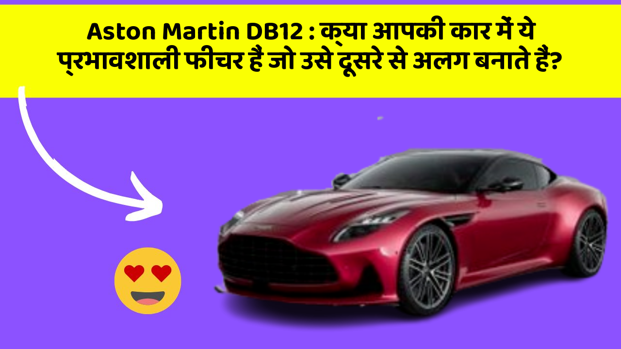 Aston Martin DB12: क्या आपकी कार में ये प्रभावशाली फीचर हैं जो उसे दूसरे से अलग बनाते हैं?