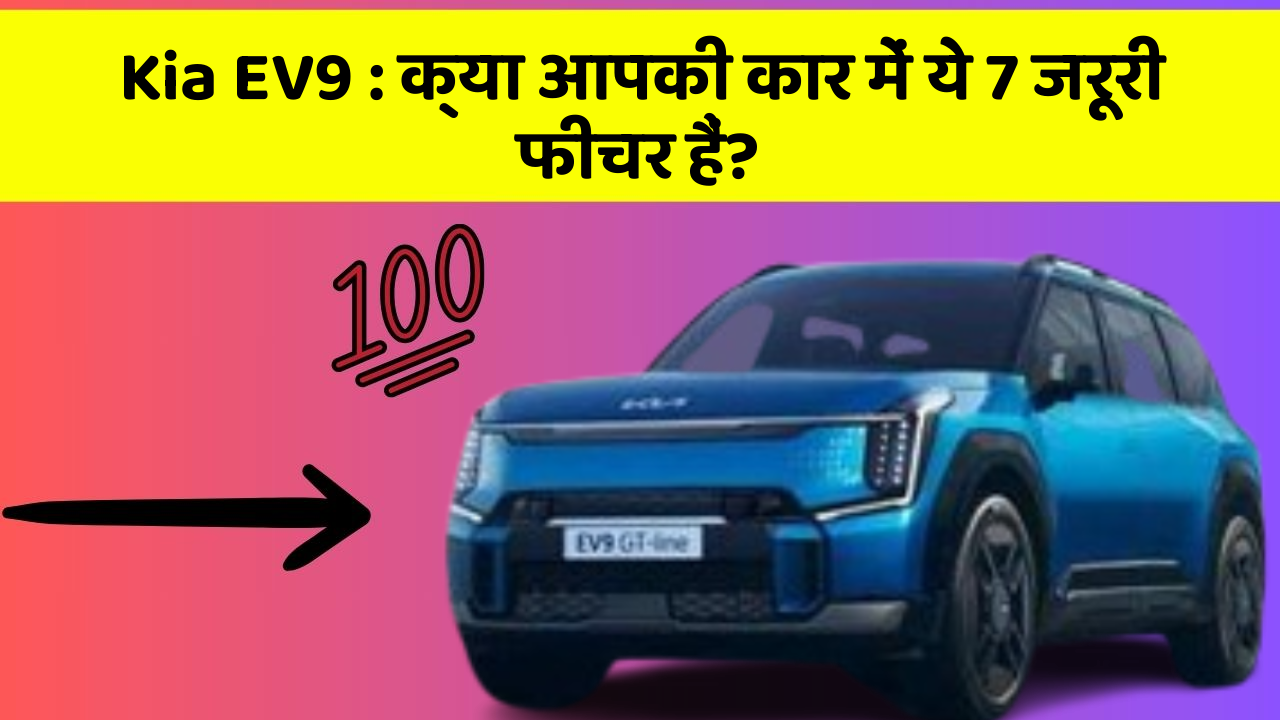 Kia EV9:क्या आपकी कार में ये 7 जरूरी फीचर हैं?