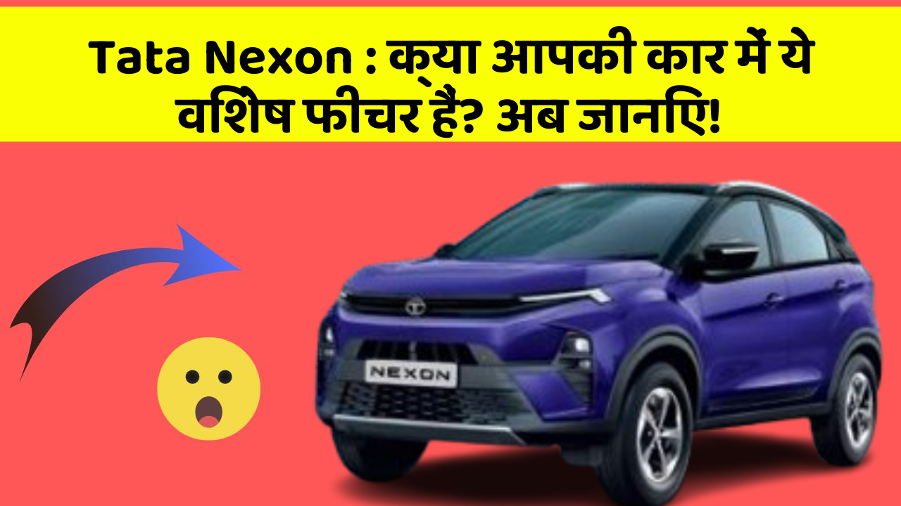 Tata Nexon: क्या आपकी कार में ये विशेष फीचर हैं? अब जानिए!