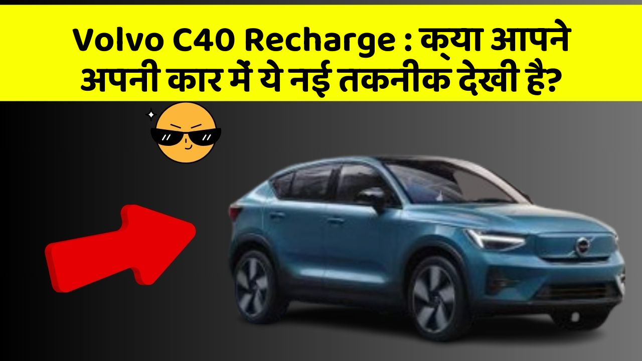 Volvo C40 Recharge : क्या आपने अपनी कार में ये नई तकनीक देखी है?